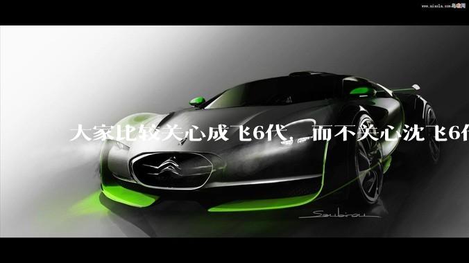 大家比较关心成飞6代，而不关心沈飞6代?是不是已经默认沈飞6代机不行?沈飞6代机外形更像战斗机?