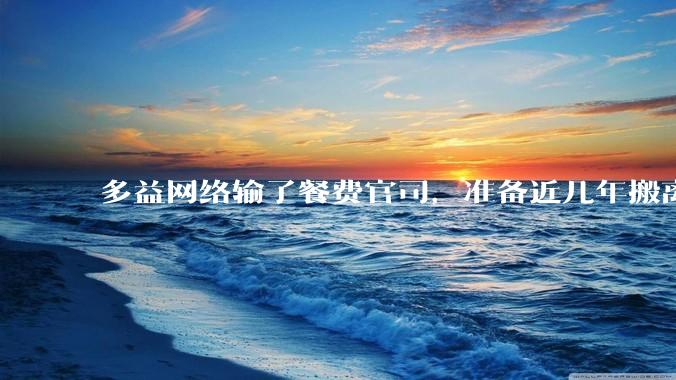 多益网络输了餐费官司，准备近几年搬离广州，你怎么看？