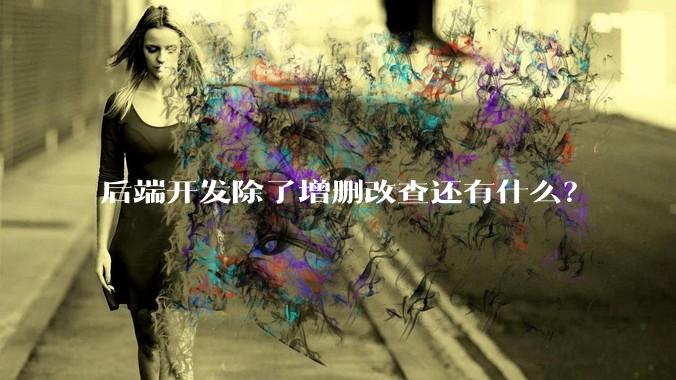后端开发除了增删改查还有什么？