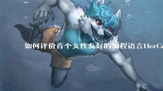 如何评价首个女性友好的编程语言HerCode?