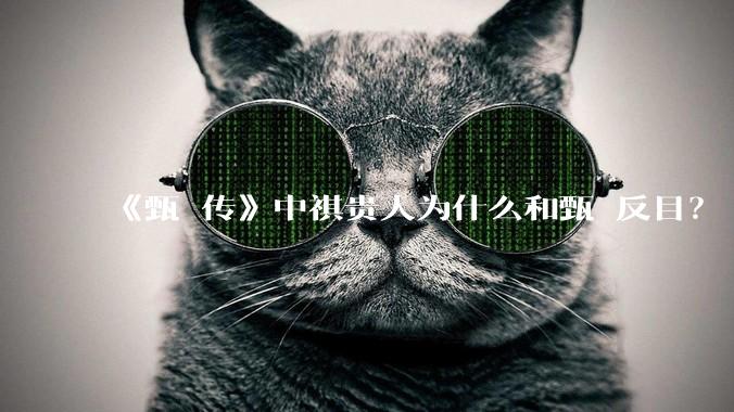 《甄嬛传》中祺贵人为什么和甄嬛反目？