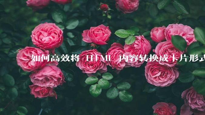 如何高效将 HTML 内容转换成卡片形式？
