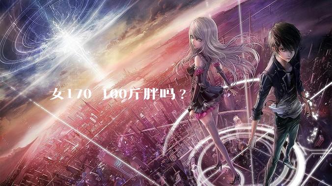 女170 100斤胖吗?