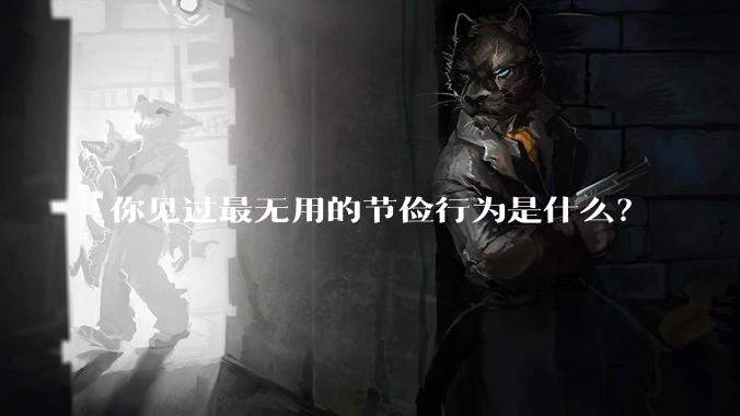 你见过最无用的节俭行为是什么？